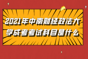 2021年中南財經(jīng)政法大學(xué)成考考試科目是什么 2021年中南財經(jīng)政法大學(xué)成考考試科目是什么