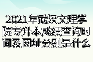 2021年武漢文理學(xué)院專升本成績查詢時間及網(wǎng)址分別是什么