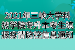 2021年三峽大學科技學院專升本考生填報疫情防控信息通知