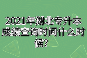2021年湖北專升本成績查詢時(shí)間什么時(shí)候？