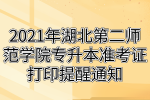 2021年湖北第二師范學(xué)院專升本準(zhǔn)考證打印提醒通知 2021年湖北第二師范學(xué)院專升本準(zhǔn)考證打印提醒通知