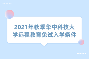 2021年秋季華中科技大學(xué)遠(yuǎn)程教育免試入學(xué)條件 2021年秋季華中科技大學(xué)遠(yuǎn)程教育免試入學(xué)條件