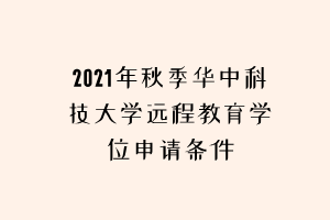 2021年秋季華中科技大學遠程教育學位申請條件
