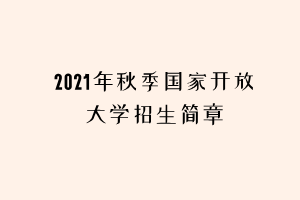 2021年秋季國(guó)家開放大學(xué)招生簡(jiǎn)章 2021年秋季國(guó)家開放大學(xué)招生簡(jiǎn)章