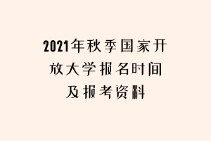 2021年秋季國家開放大學(xué)報(bào)名時(shí)間及報(bào)考資料