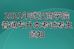 2021年武漢商學(xué)院普通專(zhuān)升本考試考生須知 2021年武漢商學(xué)院普通專(zhuān)升本考試考生須知