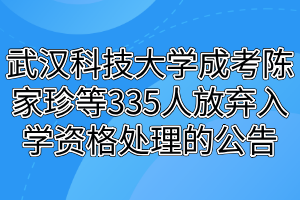 武漢科技大學成考陳家珍等335人放棄入學資格處理的公告 武漢科技大學成考陳家珍等335人放棄入學資格處理的公告