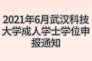 2021年6月武漢科技大學(xué)成人學(xué)士學(xué)位申報(bào)通知 2021年6月武漢科技大學(xué)成人學(xué)士學(xué)位申報(bào)通知
