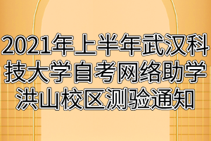 2021年上半年武漢科技大學(xué)自考網(wǎng)絡(luò)助學(xué)洪山校區(qū)測(cè)驗(yàn)通知 2021年上半年武漢科技大學(xué)自考網(wǎng)絡(luò)助學(xué)洪山校區(qū)測(cè)驗(yàn)通知