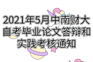 2021年5月中南財經(jīng)政法大學自考畢業(yè)論文答辯和實踐考核通知 2021年5月中南財經(jīng)政法大學自考畢業(yè)論文答辯和實踐考核通知