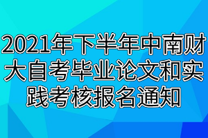 2021年下半年中南財大自考畢業(yè)論文和實踐考核報名通知 2021年下半年中南財大自考畢業(yè)論文和實踐考核報名通知