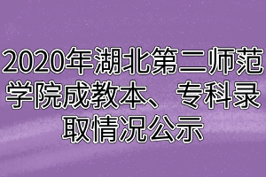 2020年湖北第二師范學(xué)院成教本、專科錄取情況公示