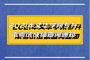 2021年文華學(xué)院專升本考試成績查詢通知 2021年文華學(xué)院專升本考試成績查詢通知
