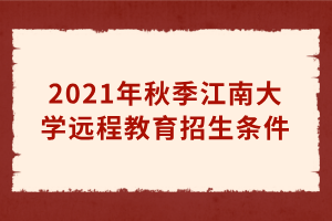 2021年秋季江南大學(xué)遠(yuǎn)程教育招生條件 2021年秋季江南大學(xué)遠(yuǎn)程教育招生條件
