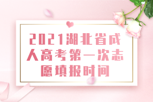 2021湖北省成人高考第一次志愿填報時間 2021湖北省成人高考第一次志愿填報時間