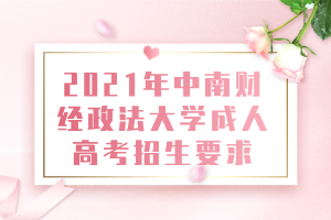 2021年中南財(cái)經(jīng)政法大學(xué)成人高考招生要求 2021年中南財(cái)經(jīng)政法大學(xué)成人高考招生要求