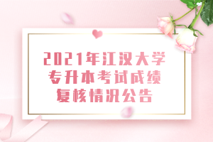 2021年江漢大學(xué)專(zhuān)升本考試成績(jī)復(fù)核情況公告