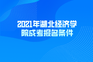 2021年湖北經(jīng)濟學(xué)院成考報名條件 2021年湖北經(jīng)濟學(xué)院成考報名條件