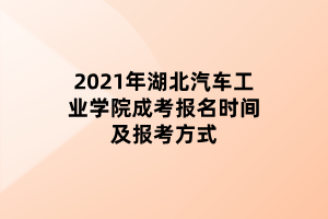 2021年湖北汽車工業(yè)學(xué)院成考報(bào)名時(shí)間及報(bào)考方式 2021年湖北汽車工業(yè)學(xué)院成考報(bào)名時(shí)間及報(bào)考方式