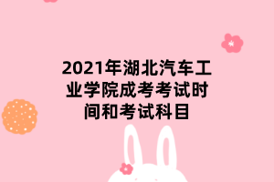 2021年湖北汽車工業(yè)學(xué)院成考考試時間和考試科目 2021年湖北汽車工業(yè)學(xué)院成考考試時間和考試科目