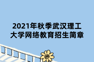 2021年秋季武漢理工大學(xué)網(wǎng)絡(luò)教育招生簡(jiǎn)章 2021年秋季武漢理工大學(xué)網(wǎng)絡(luò)教育招生簡(jiǎn)章