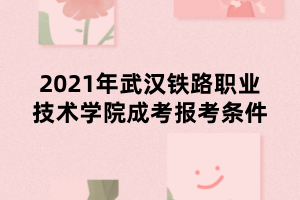 2021年武漢鐵路職業(yè)技術(shù)學(xué)院成考報(bào)考條件 2021年武漢鐵路職業(yè)技術(shù)學(xué)院成考報(bào)考條件