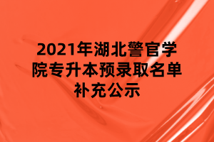 2021年湖北警官學(xué)院專升本預(yù)錄取名單補充公示