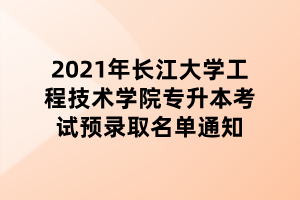 2021年長江大學工程技術(shù)學院專升本考試預錄取名單通知