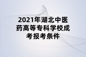 2021年湖北中醫(yī)藥高等專(zhuān)科學(xué)校成考報(bào)考條件
