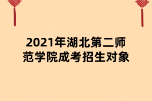 2021年湖北第二師范學院成考招生對象 2021年湖北第二師范學院成考招生對象