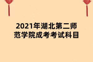2021年湖北第二師范學院成考考試科目 2021年湖北第二師范學院成考考試科目
