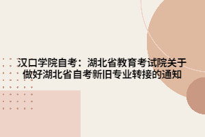 漢口學院自考:湖北省教育考試院關(guān)于做好湖北省自考新舊專業(yè)轉(zhuǎn)接的通知 漢口學院自考:湖北省教育考試院關(guān)于做好湖北省自考新舊專業(yè)轉(zhuǎn)接的通知