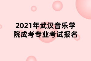 2021年武漢音樂學(xué)院成考專業(yè)考試報(bào)名 2021年武漢音樂學(xué)院成考專業(yè)考試報(bào)名