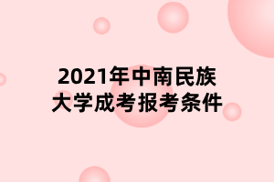 2021年中南民族大學(xué)成考報(bào)考條件 2021年中南民族大學(xué)成考報(bào)考條件