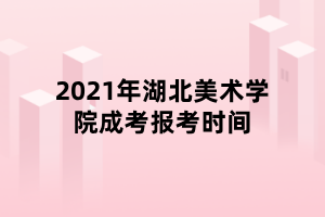 2021年湖北美術學院成考報考時間