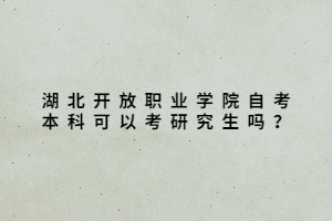 湖北開放職業(yè)學(xué)院自考本科可以考研究生嗎？