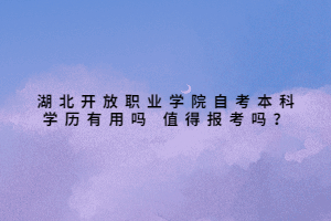 湖北開(kāi)放職業(yè)學(xué)院自考本科學(xué)歷有用嗎 值得報(bào)考嗎？