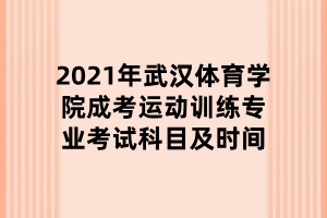 2021年武漢體育學院成考運動訓練專業(yè)考試科目及時間 2021年武漢體育學院成考運動訓練專業(yè)考試科目及時間
