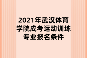 2021年武漢體育學(xué)院成考運(yùn)動(dòng)訓(xùn)練專業(yè)報(bào)名條件 2021年武漢體育學(xué)院成考運(yùn)動(dòng)訓(xùn)練專業(yè)報(bào)名條件