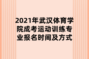 2021年武漢體育學(xué)院成考運動訓(xùn)練專業(yè)報名時間及方式 2021年武漢體育學(xué)院成考運動訓(xùn)練專業(yè)報名時間及方式