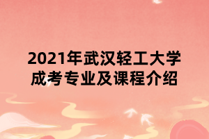 2021年武漢輕工大學成考專業(yè)及課程介紹 2021年武漢輕工大學成考專業(yè)及課程介紹