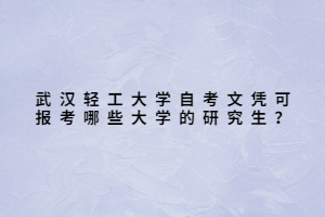 武漢輕工大學(xué)自考文憑可報(bào)考哪些大學(xué)的研究生？