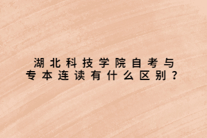 湖北科技學(xué)院自考與專(zhuān)本連讀有什么區(qū)別？