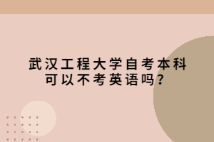 武漢工程大學自考本科可以不考英語嗎？