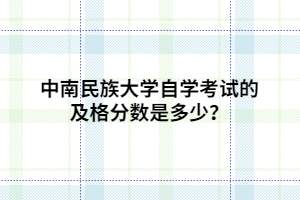 中南民族大學自學考試的及格分數(shù)是多少？