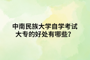 中南民族大學(xué)自學(xué)考試大專的好處有哪些？