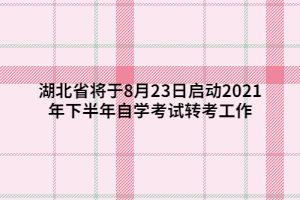 湖北省將于8月23日啟動(dòng)2021年下半年自學(xué)考試轉(zhuǎn)考工作 湖北省將于8月23日啟動(dòng)2021年下半年自學(xué)考試轉(zhuǎn)考工作