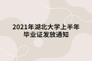 2021年湖北大學上半年畢業(yè)證發(fā)放通知 2021年湖北大學上半年畢業(yè)證發(fā)放通知