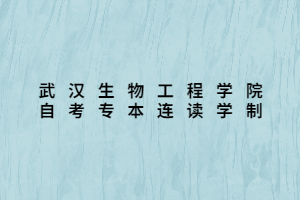 武漢生物工程學(xué)院自考專本連讀學(xué)制 武漢生物工程學(xué)院自考專本連讀學(xué)制