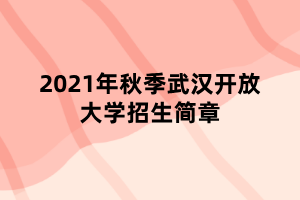 2021年秋季武漢開放大學招生簡章 2021年秋季武漢開放大學招生簡章